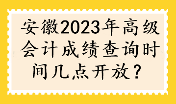 安徽2023年高級會計成績查詢時間幾點開放？