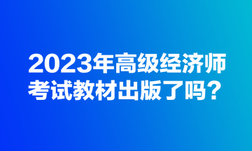 2023年高級經(jīng)濟師考試教材出版了嗎？