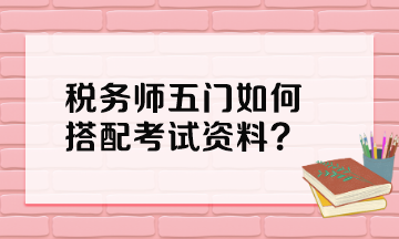 稅務(wù)師五門如何搭配考試資料？