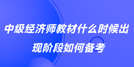 2023中級經(jīng)濟師教材什么時候出？現(xiàn)階段如何備考？