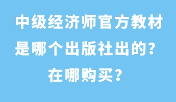 中級經(jīng)濟師官方教材是哪個出版社出的？在哪購買？