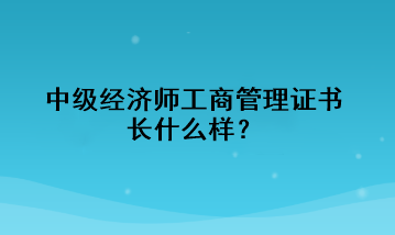 中級經(jīng)濟師工商管理證書長什么樣？