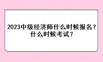 2023年中級(jí)經(jīng)濟(jì)師什么時(shí)候報(bào)名？什么時(shí)候考試？