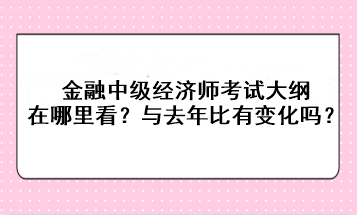 金融中級(jí)經(jīng)濟(jì)師考試大綱在哪里看？與去年比有變化嗎？