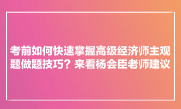 考前如何快速掌握高級(jí)經(jīng)濟(jì)師主觀題做題技巧？來(lái)看楊會(huì)臣老師建議