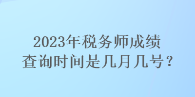 2023年稅務(wù)師成績查詢時間是幾月幾號？