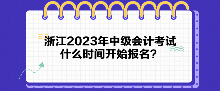 浙江2023年中級(jí)會(huì)計(jì)考試什么時(shí)間開始報(bào)名？