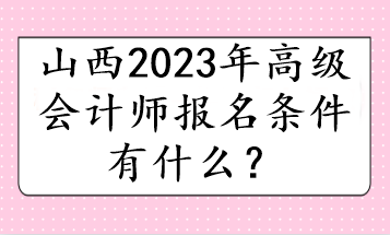 山西2023年高級(jí)會(huì)計(jì)師報(bào)名條件有什么？