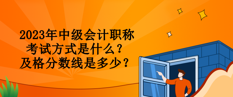 2023年中級會計職稱考試方式是什么？及格分?jǐn)?shù)線是多少？