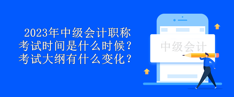 2023年中級(jí)會(huì)計(jì)職稱考試時(shí)間是什么時(shí)候？考試大綱有什么變化？