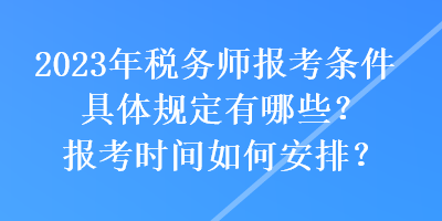 2023年稅務師報考條件具體規(guī)定有哪些？報考時間如何安排？