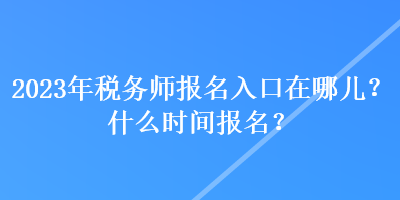 2023年稅務(wù)師報名入口在哪兒？什么時間報名？