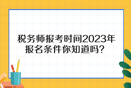 稅務(wù)師報(bào)考時(shí)間2023年報(bào)名條件你知道嗎？