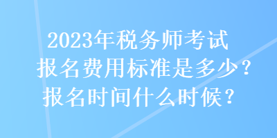 2023年稅務(wù)師考試報(bào)名費(fèi)用標(biāo)準(zhǔn)是多少？報(bào)名時(shí)間什么時(shí)候？