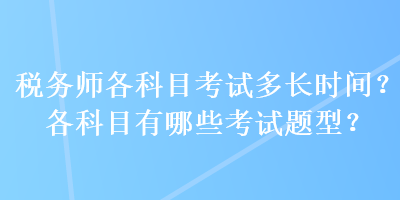 稅務(wù)師各科目考試多長(zhǎng)時(shí)間？各科目有哪些考試題型？