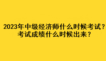 2023年中級經(jīng)濟師什么時候考試？考試成績什么時候出來？