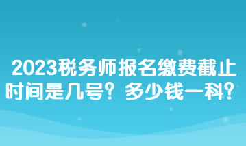 2023稅務師報名繳費截止時間是幾號？多少錢一科？