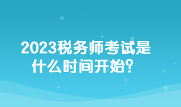 2023稅務(wù)師考試是什么時(shí)間開始？