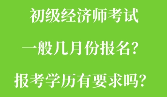 初級經(jīng)濟師考試一般幾月份報名？報考學歷有要求嗎？