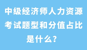 中級經(jīng)濟師人力資源考試題型和分值占比是什么？