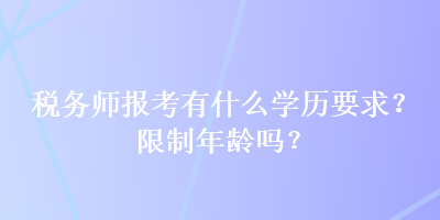 稅務(wù)師報(bào)考有什么學(xué)歷要求？限制年齡嗎？