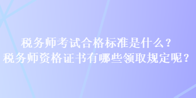 稅務師考試合格標準是什么？稅務師資格證書有哪些領取規(guī)定呢？