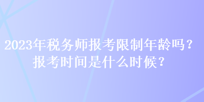 2023年稅務(wù)師報考限制年齡嗎？報考時間是什么時候？