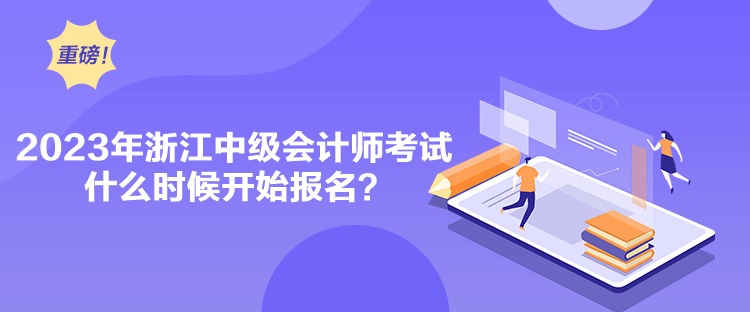 2023年浙江中級會計師考試什么時候開始報名？