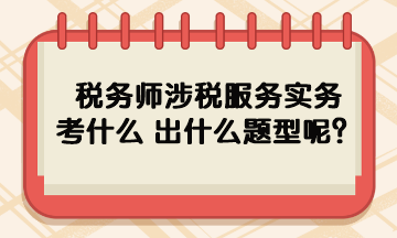 稅務師涉稅服務實務考什么 出什么題型呢？