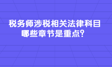 稅務(wù)師涉稅相關(guān)法律科目哪些章節(jié)是重點？