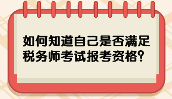 如何知道自己是否滿足稅務(wù)師考試報考資格？