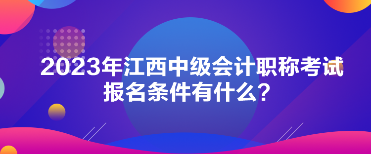 2023年江西中級會計職稱考試報名條件有什么？