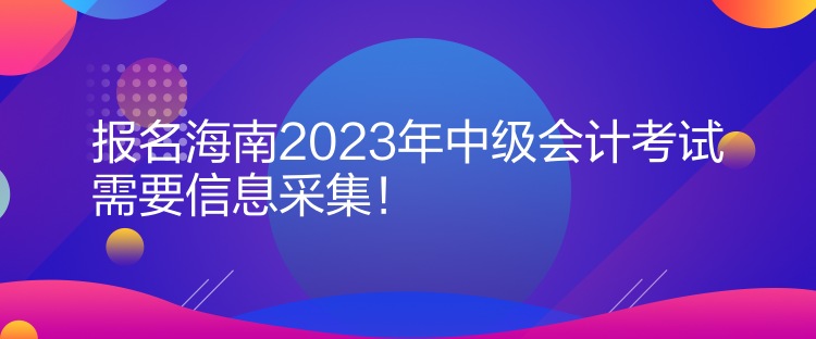 報(bào)名海南2023年中級會計(jì)考試需要信息采集！