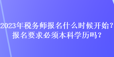 2023年稅務(wù)師報名什么時候開始？報名要求必須本科學歷嗎？