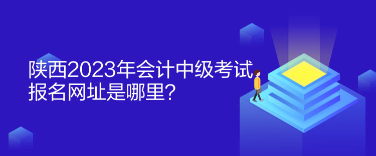 陜西2023年會計(jì)中級考試報名網(wǎng)址是哪里？