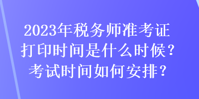 2023年稅務師準考證打印時間是什么時候？考試時間如何安排？