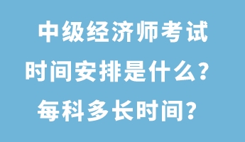 中級(jí)經(jīng)濟(jì)師考試時(shí)間安排是什么？每科多長(zhǎng)時(shí)間？