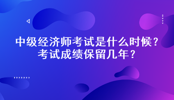 中級經(jīng)濟師考試是什么時候？考試成績保留幾年？