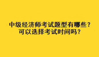 中級(jí)經(jīng)濟(jì)師考試題型有哪些？可以選擇考試時(shí)間嗎？