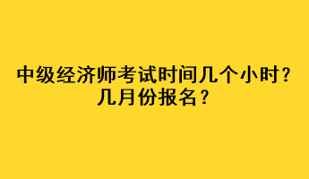 中級經濟師考試時間幾個小時？幾月份報名？