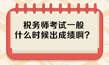 稅務(wù)師考試一般什么時候出成績??？