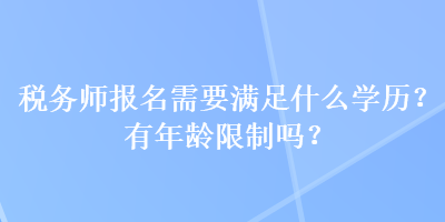 稅務師報名需要滿足什么學歷？有年齡限制嗎？