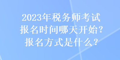 2023年稅務(wù)師考試報(bào)名時(shí)間哪天開(kāi)始？報(bào)名方式是什么？