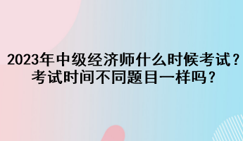 2023年中級經(jīng)濟(jì)師什么時候考試？考試時間不同題目一樣嗎？