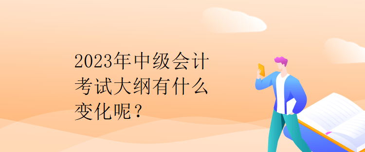 2023年中級(jí)會(huì)計(jì)考試大綱有什么變化呢？