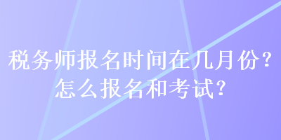 稅務師報名時間在幾月份？怎么報名和考試？