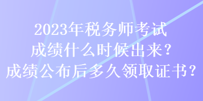 2023年稅務師考試成績什么時候出來？成績公布后多久領取證書？