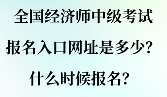 全國(guó)經(jīng)濟(jì)師中級(jí)考試報(bào)名入口網(wǎng)址是多少？什么時(shí)候報(bào)名？