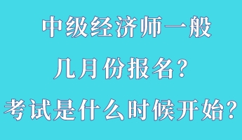 中級(jí)經(jīng)濟(jì)師一般幾月份報(bào)名？考試是什么時(shí)候開(kāi)始？