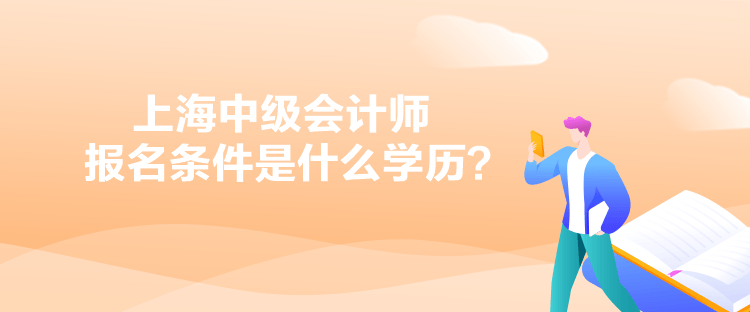 上海中級會計師報名條件是什么學(xué)歷？